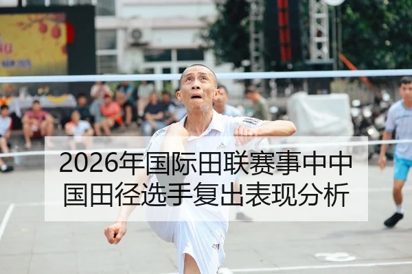 2026年国际田联赛事中中国田径选手复出表现分析