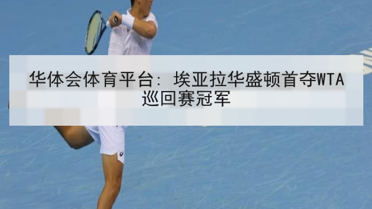 华体会体育平台: 埃亚拉华盛顿首夺WTA巡回赛冠军 华体会体育平台: 埃亚拉华盛顿首夺WTA巡回赛冠军