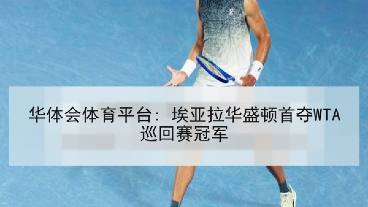 华体会体育平台: 埃亚拉华盛顿首夺WTA巡回赛冠军 华体会体育平台: 埃亚拉华盛顿首夺WTA巡回赛冠军