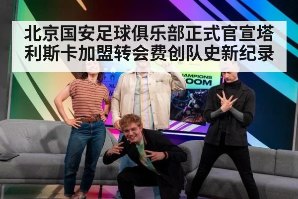 北京国安足球俱乐部正式官宣塔利斯卡加盟转会费创队史新纪录