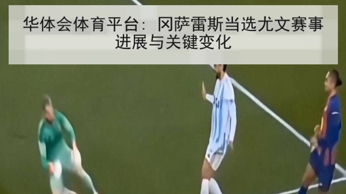 华体会体育平台: 冈萨雷斯当选尤文赛事进展与关键变化 华体会体育平台: 冈萨雷斯当选尤文赛事进展与关键变化