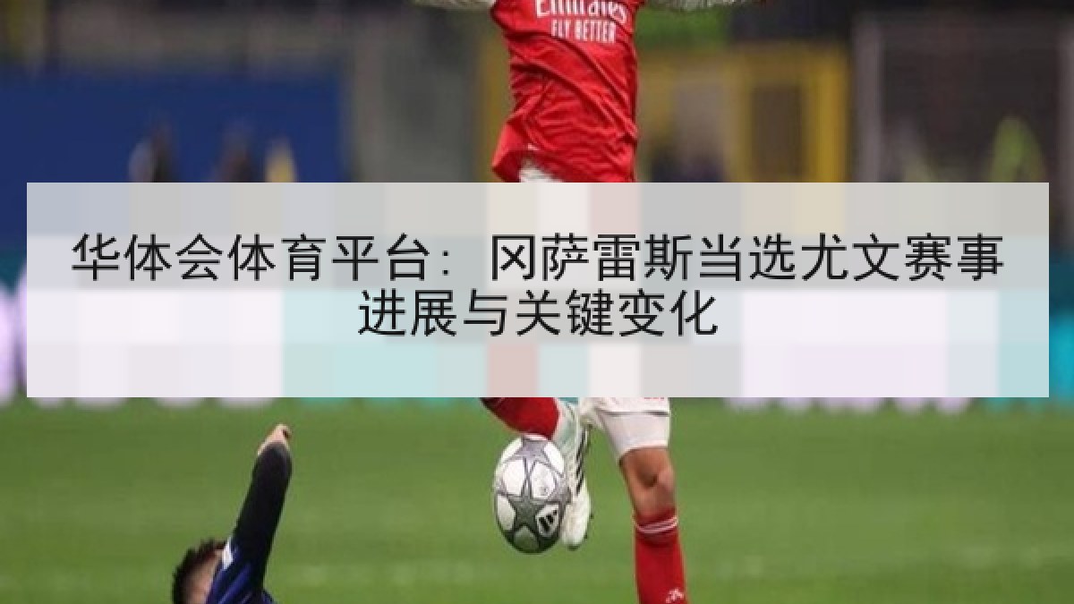 华体会体育平台: 冈萨雷斯当选尤文赛事进展与关键变化 华体会体育平台: 冈萨雷斯当选尤文赛事进展与关键变化