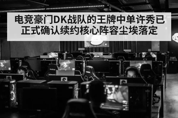 电竞豪门DK战队的王牌中单许秀已正式确认续约核心阵容尘埃落定