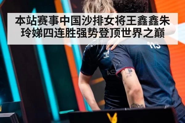 本站赛事中国沙排女将王鑫鑫朱玲娣四连胜强势登顶世界之巅